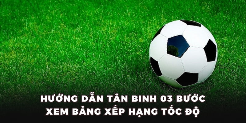 Hướng dẫn tân binh 03 bước xem bảng xếp hạng tốc độ