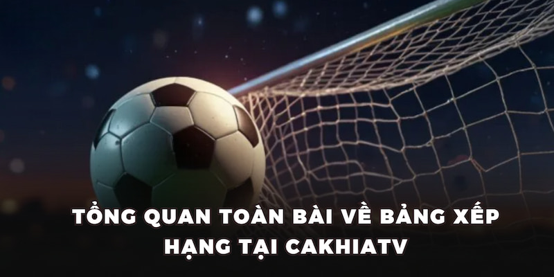Tổng quan toàn bài về bảng xếp hạng tại CakhiaTV