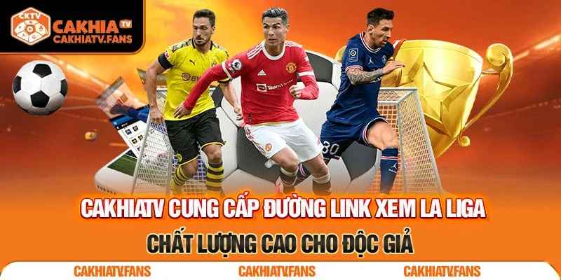 CakhiaTV cung cấp đường link xem La Liga chất lượng cao cho độc giả
