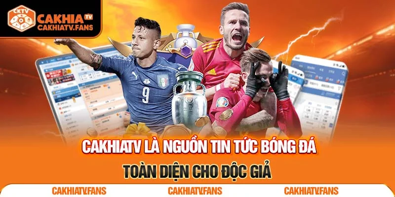 CakhiaTV là nguồn tin tức bóng đá toàn diện cho độc giả