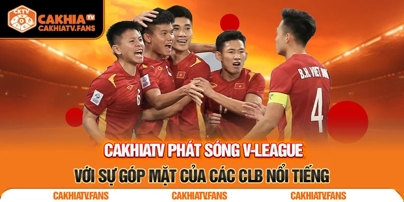 CakhiaTV phát sóng V-League với sự góp mặt của các CLB nổi tiếng