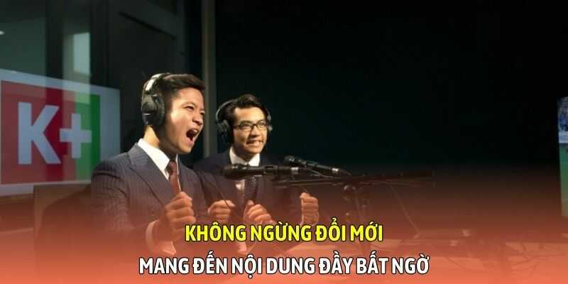 Không ngừng đổi mới, mang đến nội dung đầy bất ngờ