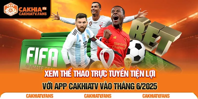 Xem thể thao trực tuyến tiện lợi với app CakhiaTV vào tháng 6/2025
