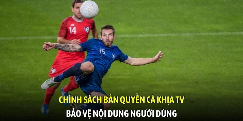 Chính sách bản quyền Cà Khịa TV bảo vệ nội dung người dùng