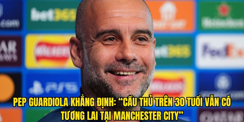 Cầu thủ trên 30 tuổi vẫn có tương lai ở Etihad